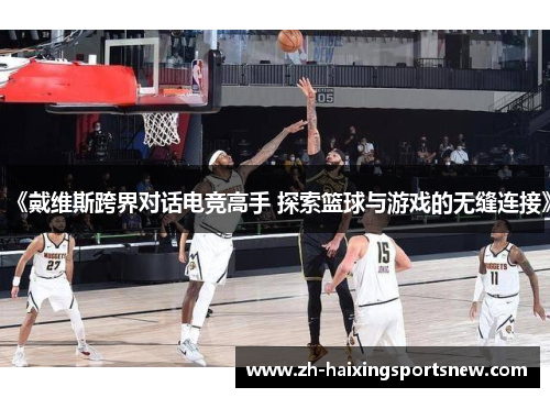 《戴维斯跨界对话电竞高手 探索篮球与游戏的无缝连接》