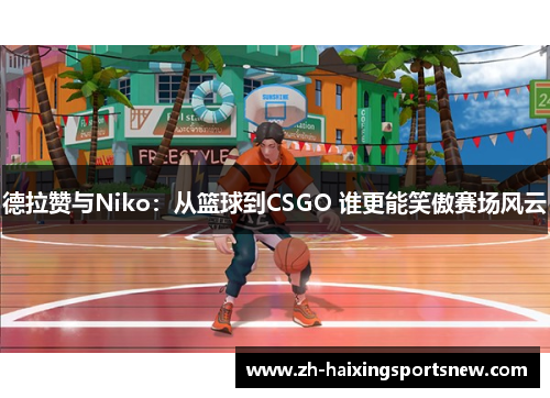德拉赞与Niko：从篮球到CSGO 谁更能笑傲赛场风云