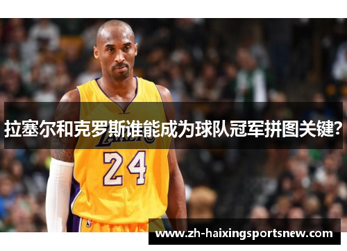 拉塞尔和克罗斯谁能成为球队冠军拼图关键？